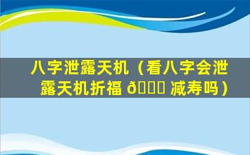 八字泄露天机（看八字会泄露天机折福 🍁 减寿吗）